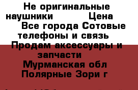 Не оригинальные наушники iPhone › Цена ­ 150 - Все города Сотовые телефоны и связь » Продам аксессуары и запчасти   . Мурманская обл.,Полярные Зори г.